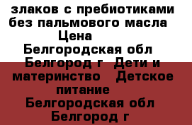 5 злаков с пребиотиками без пальмового масла › Цена ­ 50 - Белгородская обл., Белгород г. Дети и материнство » Детское питание   . Белгородская обл.,Белгород г.